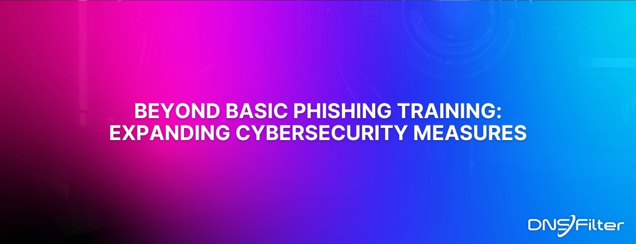 Beyond Basic Phishing Training: Expanding Cybersecurity Measures