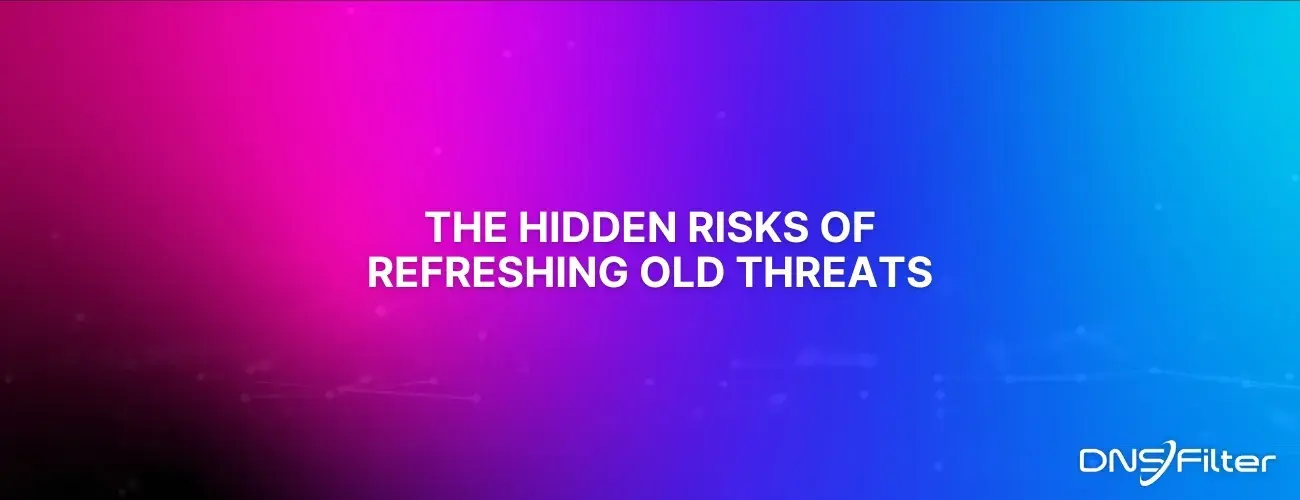 The Hidden Risks of Refreshing Old Threats