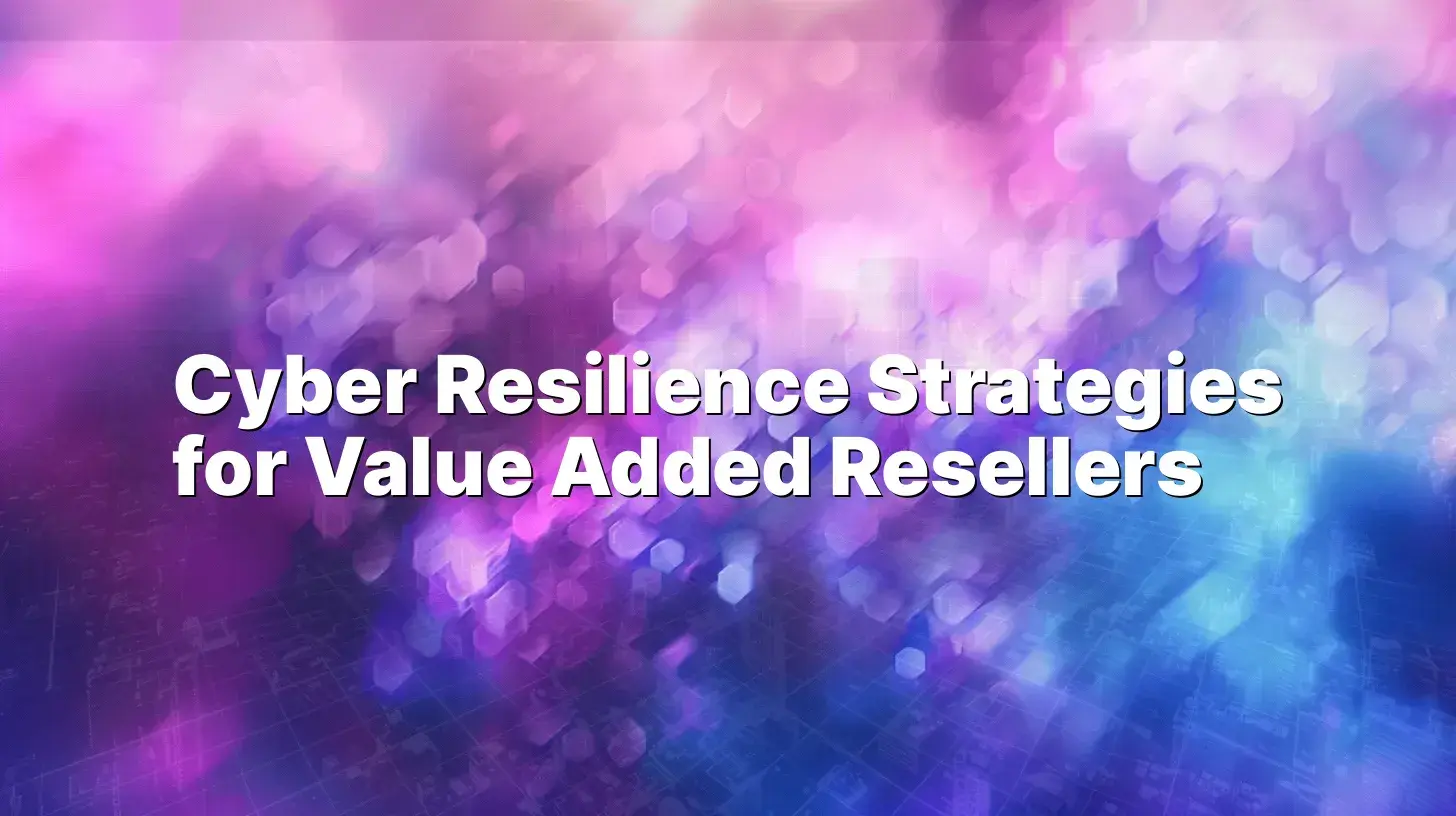 Cyber Resilience Strategies for Value Added Resellers