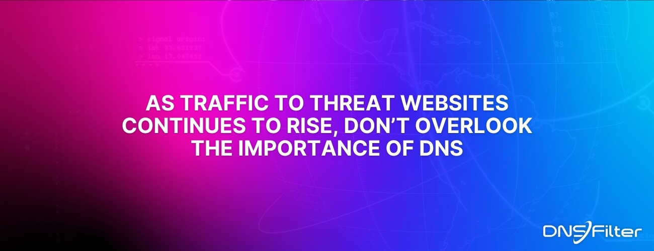 As Traffic to Threat Websites Continues to Rise, Don’t Overlook the Importance of DNS