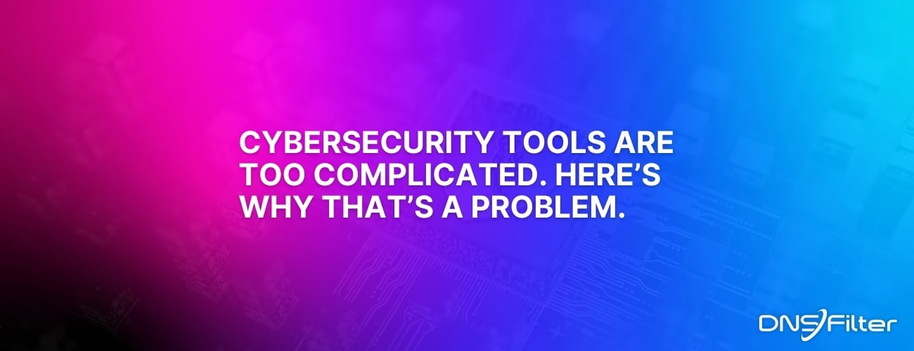 Cybersecurity Tools Are Too Complicated. Here’s Why That’s a Problem.