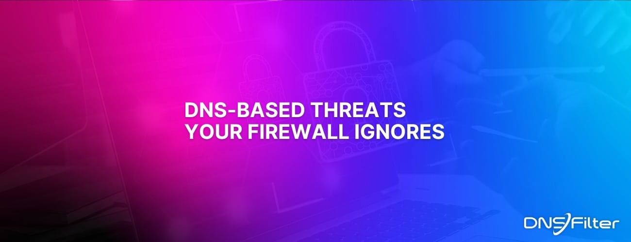 The DNS-Based Threats Your Firewall Ignores