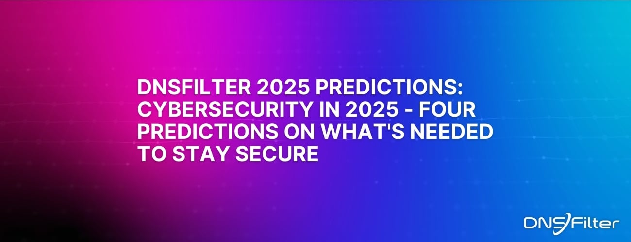 DNSFilter 2025 Predictions: Cybersecurity in 2025 - Four Predictions on What's Needed to Stay Secure