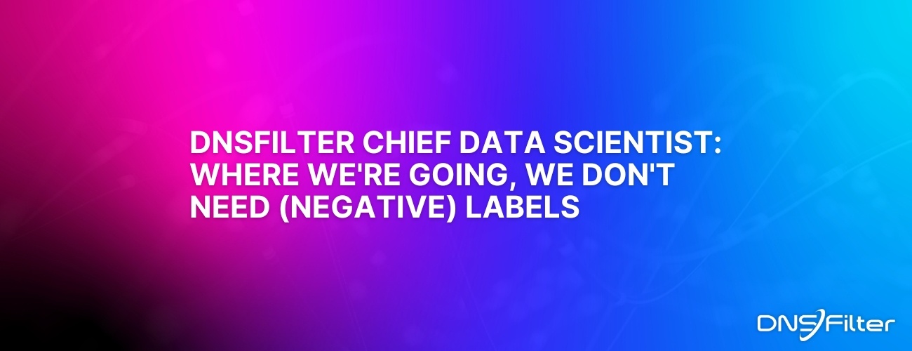 DNSFilter Chief Data Scientist: Where we're going, we don't need (negative) labels