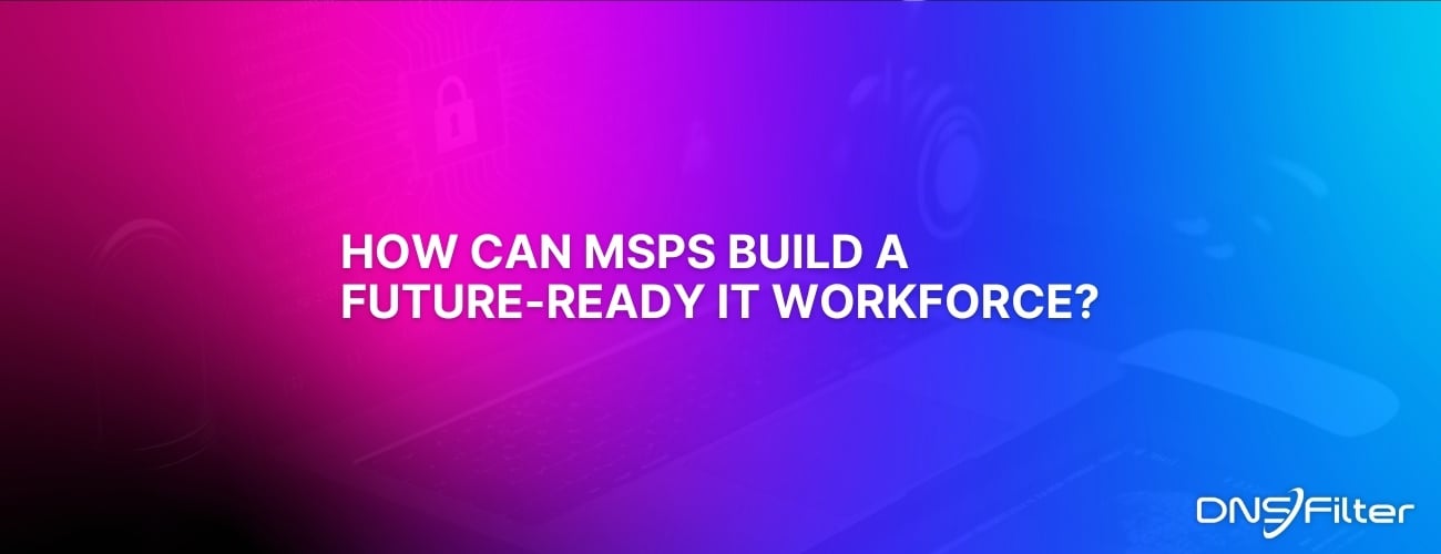 How Can MSPs Build a Future-ready IT Workforce?