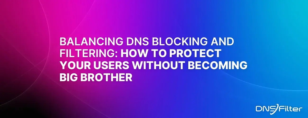 Balancing DNS Blocking And Filtering: How To Protect Your Users Without Becoming Big Brother