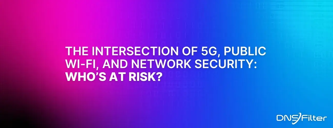 The Intersection of 5G, Public Wi-Fi, and Network Security Who’s at risk?