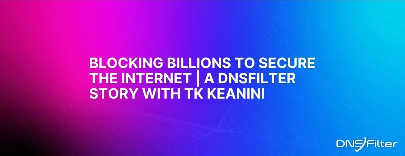 Blocking Billions to Secure the Internet | A DNSFilter Story with TK Keanini