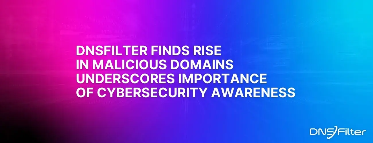 DNSFilter Finds Rise in Malicious Domains Underscores Importance of Cybersecurity Awareness at All Levels